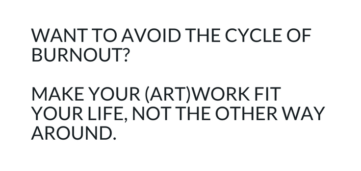 Want to avoid the cycle of burnout? Make your (art)work fit your life, not the other way around.