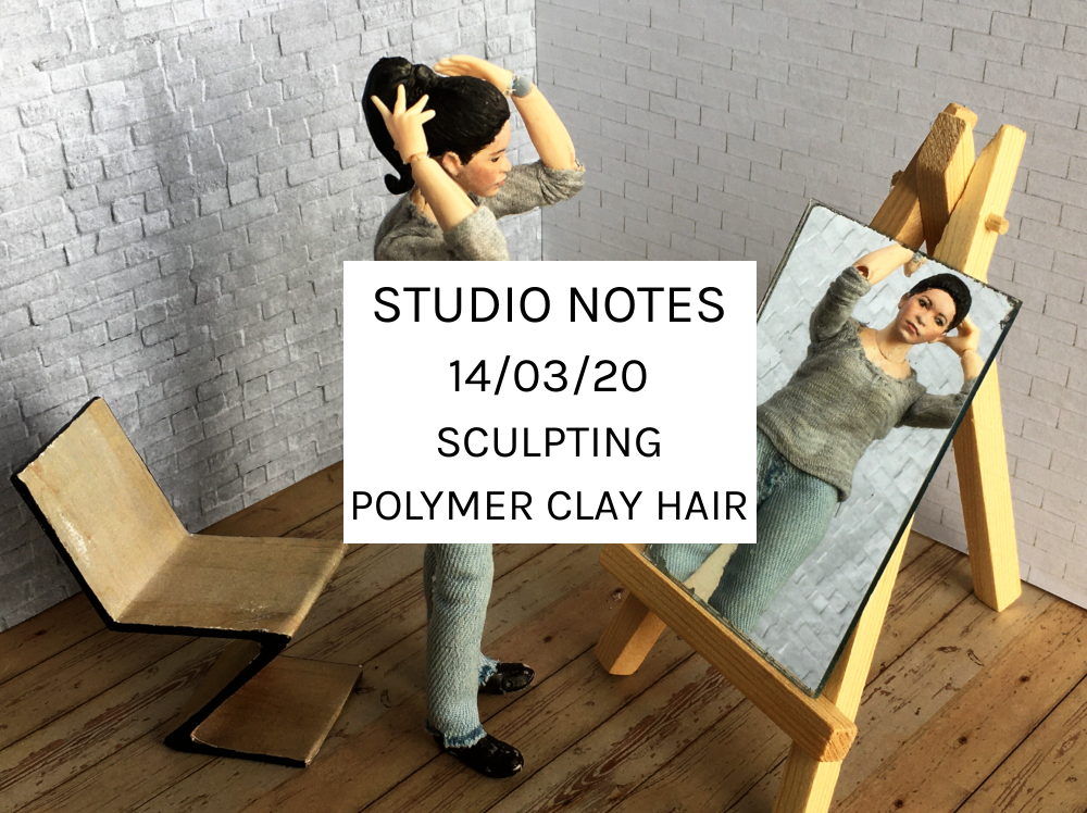 Studio Notes 14/03/20 - sculpting polymer clay hair