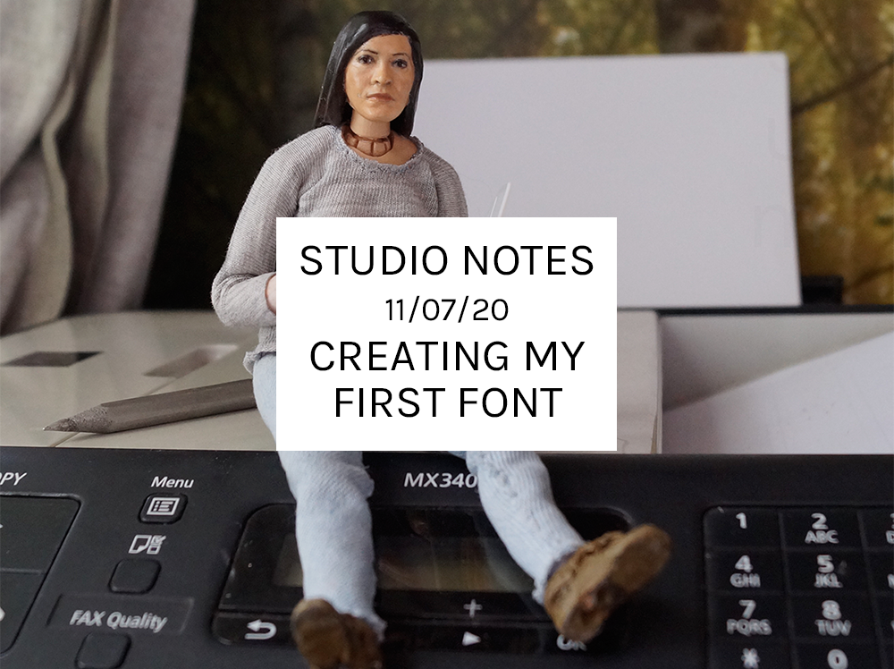 Studio Notes 11/07/20 - Creating my first font
