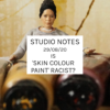Studio Notes 29/08/20 - Is 'skin colour paint' racist?